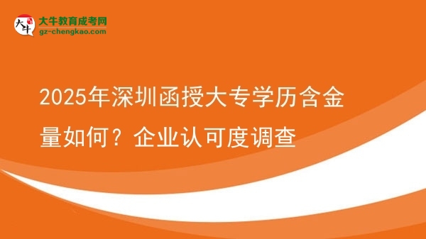 2025年深圳函授大專學(xué)歷含金量如何？企業(yè)認(rèn)可度調(diào)查圖片
