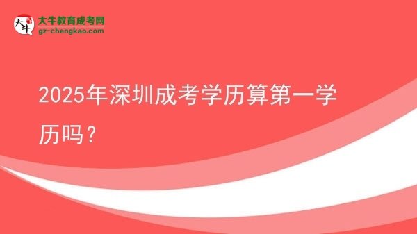 2025年深圳成考學(xué)歷算第一學(xué)歷嗎？圖片