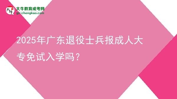 2025年廣東退役士兵報(bào)成人大專免試入學(xué)嗎？
