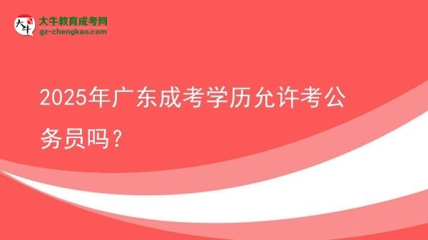 【圖文】2025年廣東成考學(xué)歷允許考公務(wù)員嗎？