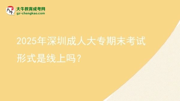 2025年深圳成人大專期末考試形式是線上嗎？圖片