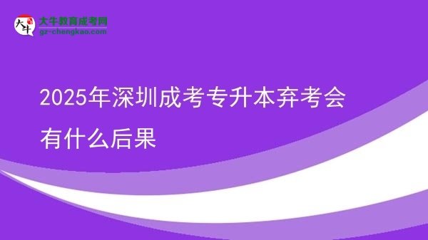 2025年深圳成考專升本棄考會有什么后果圖片