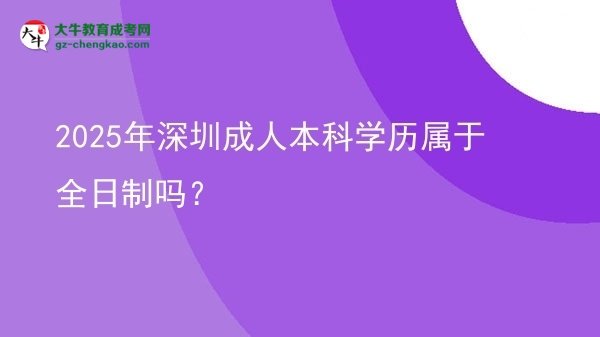 2025年深圳成人本科學(xué)歷屬于全日制嗎？圖片