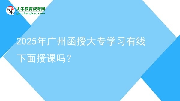 2025年廣州函授大專學(xué)習(xí)有線下面授課嗎？圖片