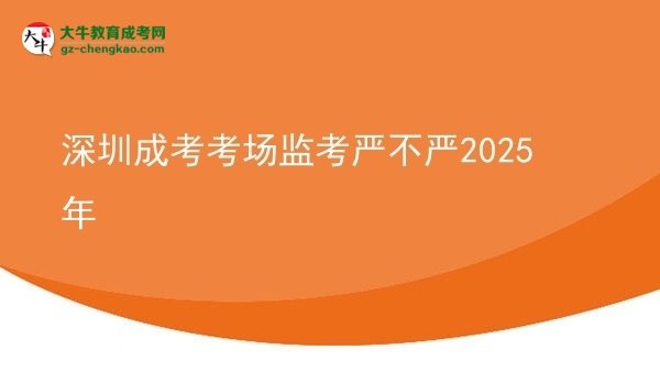 深圳成考考場監(jiān)考嚴(yán)不嚴(yán)2025年