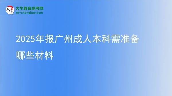 2025年報廣州成人本科需準備哪些材料圖片