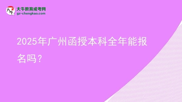 2025年廣州函授本科全年能報(bào)名嗎？圖片
