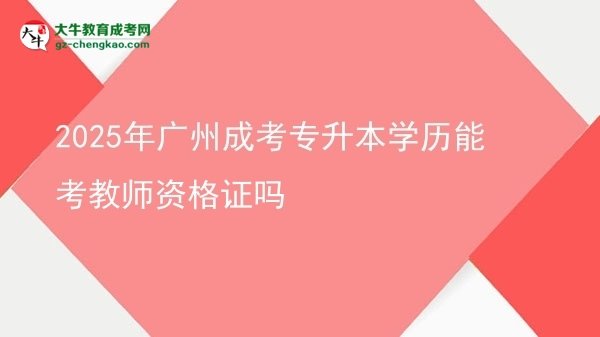 2025年廣州成考專升本學(xué)歷能考教師資格證嗎圖片