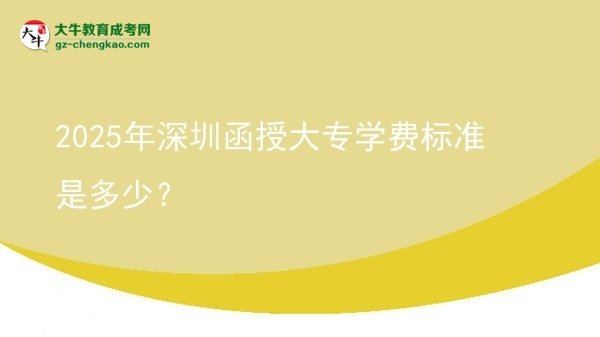 2025年深圳函授大專學(xué)費(fèi)標(biāo)準(zhǔn)是多少？圖片