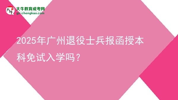 2025年廣州退役士兵報函授本科免試入學嗎？圖片