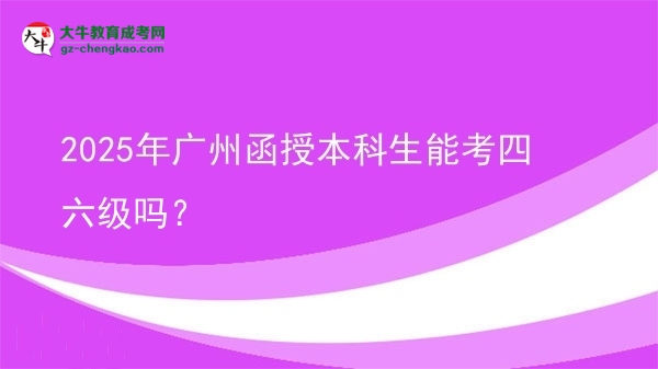 2025年廣州函授本科生能考四六級嗎？圖片