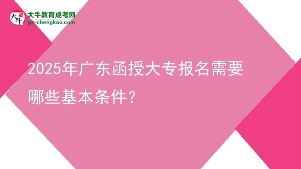 2025年廣東函授大專報名需要哪些基本條件？圖片
