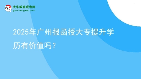 2025年廣州報函授大專提升學歷有價值嗎？圖片