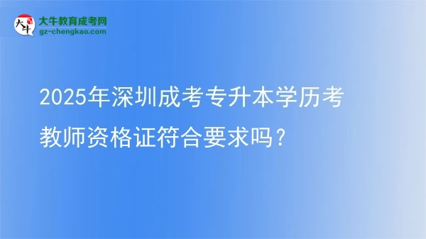 2025年深圳成考專升本學(xué)歷考教師資格證符合要求嗎？圖片