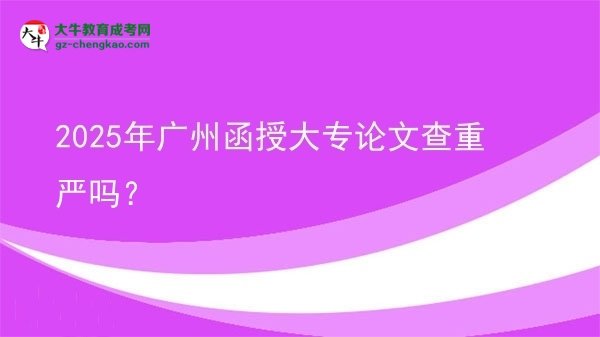 2025年廣州函授大專論文查重嚴(yán)嗎？圖片