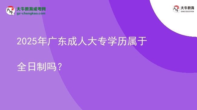 2025年廣東成人大專學歷屬于全日制嗎？圖片