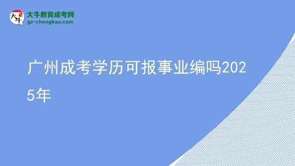 廣州成考學歷可報事業(yè)編嗎2025年圖片
