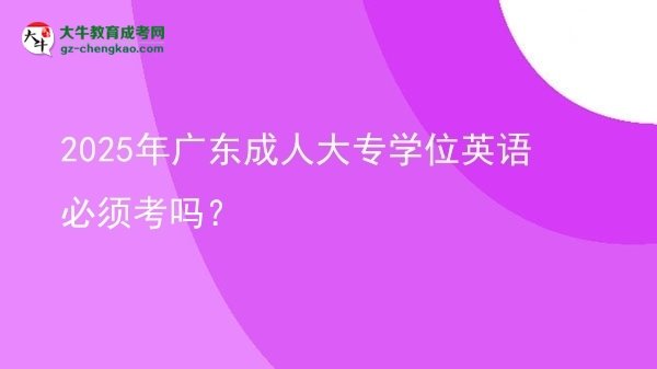 2025年廣東成人大專學位英語必須考嗎？圖片