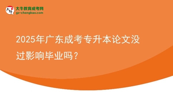 2025年廣東成考專升本論文沒(méi)過(guò)影響畢業(yè)嗎？圖片