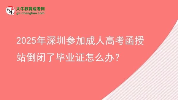 2025年深圳參加成人高考函授站倒閉了畢業(yè)證怎么辦？圖片