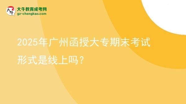 2025年廣州函授大專期末考試形式是線上嗎？圖片