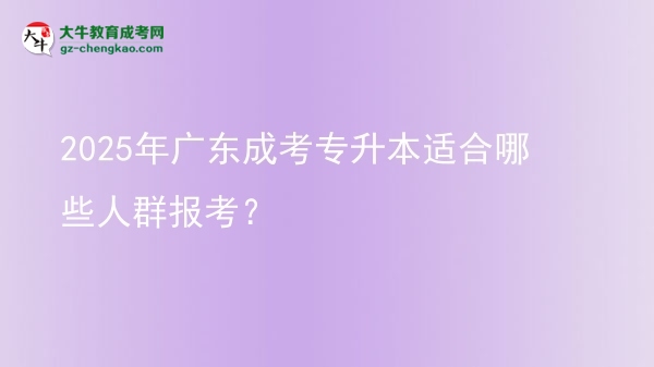 2025年廣東成考專升本適合哪些人群報(bào)考？圖片