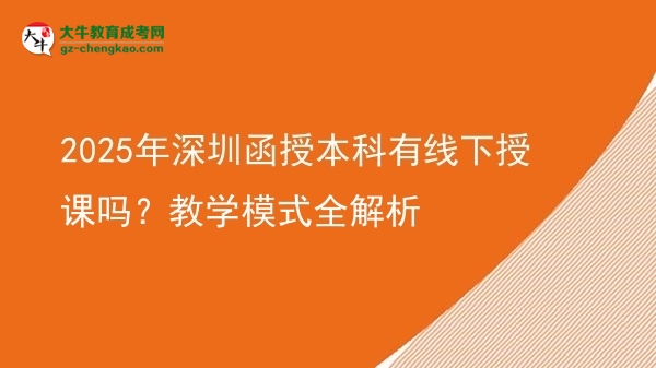 2025年深圳函授本科有線下授課嗎？教學模式全解析圖片