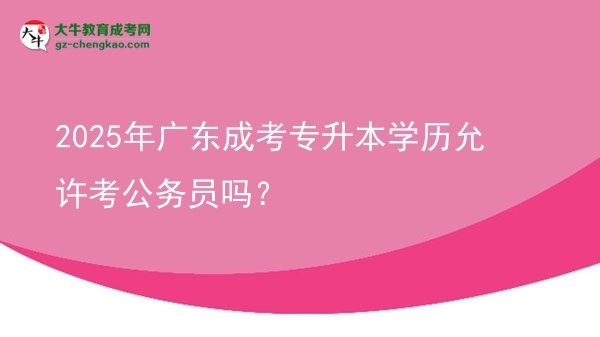 2025年廣東成考專升本學(xué)歷允許考公務(wù)員嗎？圖片