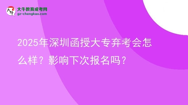 2025年深圳函授大專棄考會(huì)怎么樣？影響下次報(bào)名嗎？圖片
