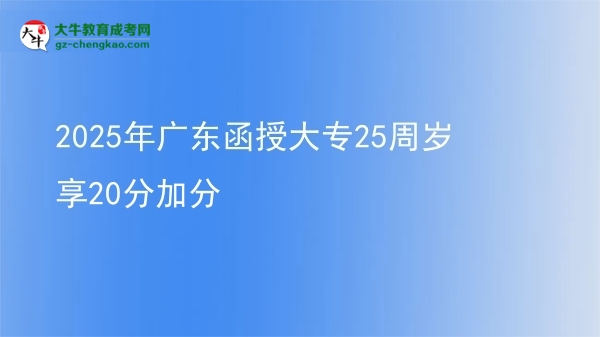 2025年廣東函授大專25周歲享20分加分圖片