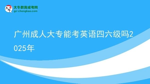 廣州成人大專(zhuān)能考英語(yǔ)四六級(jí)嗎2025年圖片