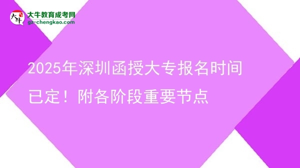 2025年深圳函授大專報名時間已定！附各階段重要節(jié)點圖片