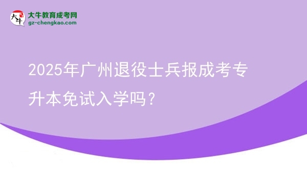 2025年廣州退役士兵報成考專升本免試入學(xué)嗎？圖片