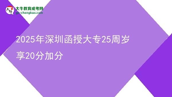 2025年深圳函授大專25周歲享20分加分圖片