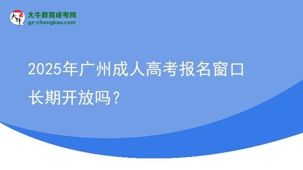 2025年廣州成人高考報(bào)名窗口長(zhǎng)期開放嗎？圖片