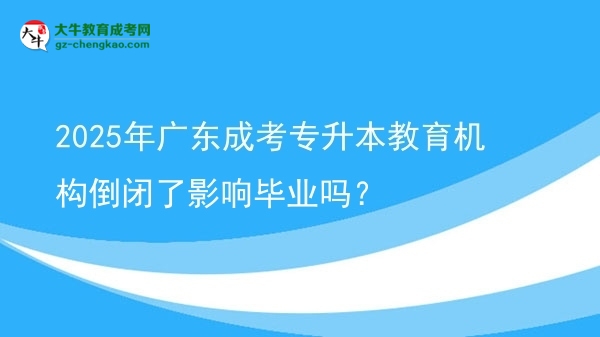 2025年廣東成考專升本教育機(jī)構(gòu)倒閉了影響畢業(yè)嗎？圖片