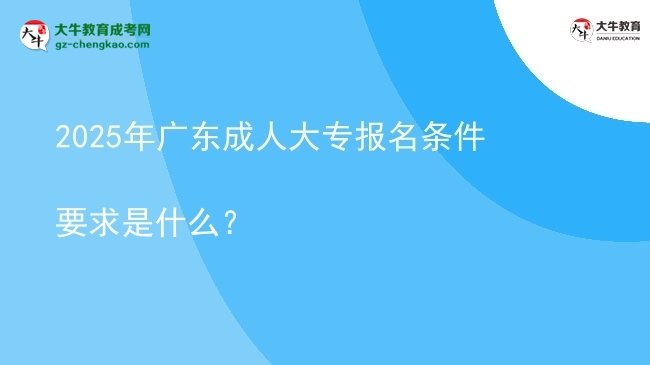 2025年廣東成人大專報名條件要求是什么？圖片
