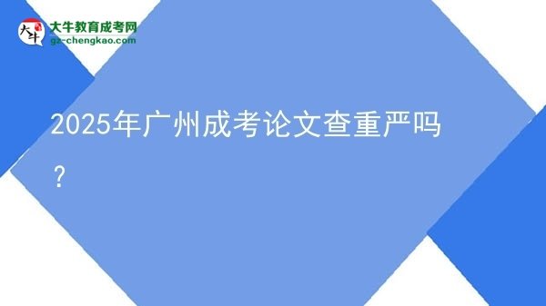 2025年廣州成考論文查重嚴(yán)嗎？圖片