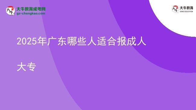 2025年廣東哪些人適合報成人大專圖片