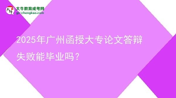 2025年廣州函授大專論文答辯失敗能畢業(yè)嗎？圖片