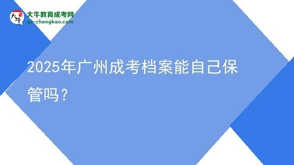 2025年廣州成考檔案能自己保管嗎？圖片