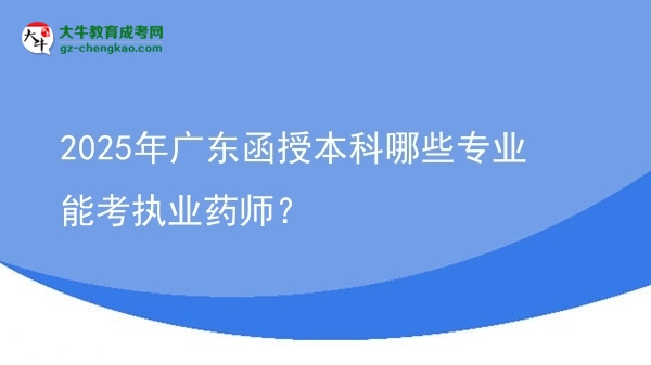 2025年廣東函授本科哪些專業(yè)能考執(zhí)業(yè)藥師？圖片