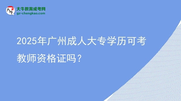 2025年廣州成人大專學(xué)歷可考教師資格證嗎？圖片