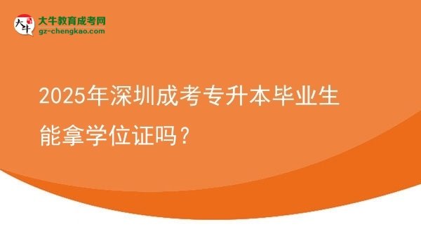 2025年深圳成考專升本畢業(yè)生能拿學(xué)位證嗎？圖片