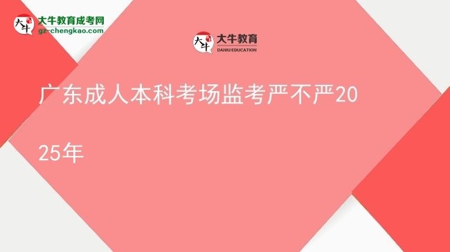 廣東成人本科考場監(jiān)考嚴不嚴2025年圖片