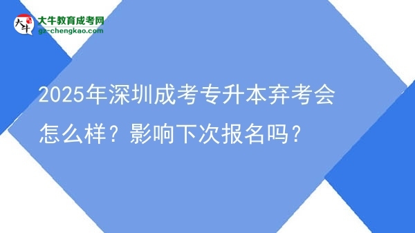 2025年深圳成考專升本棄考會怎么樣？影響下次報名嗎？圖片