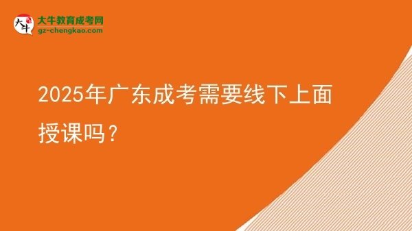2025年廣東成考需要線下上面授課嗎？圖片