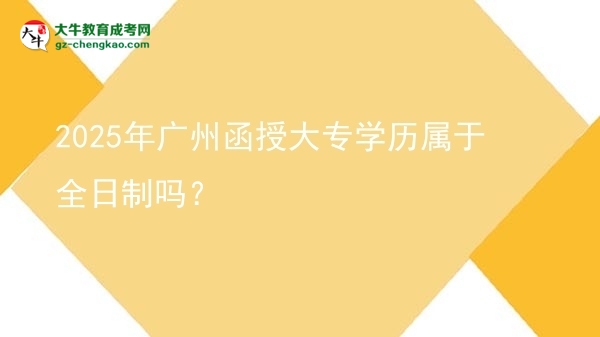 2025年廣州函授大專學歷屬于全日制嗎？圖片