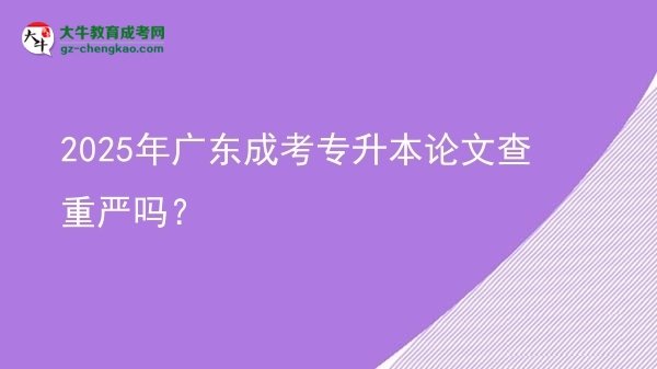 2025年廣東成考專升本論文查重嚴(yán)嗎？圖片