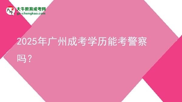 2025年廣州成考學歷能考警察嗎？圖片